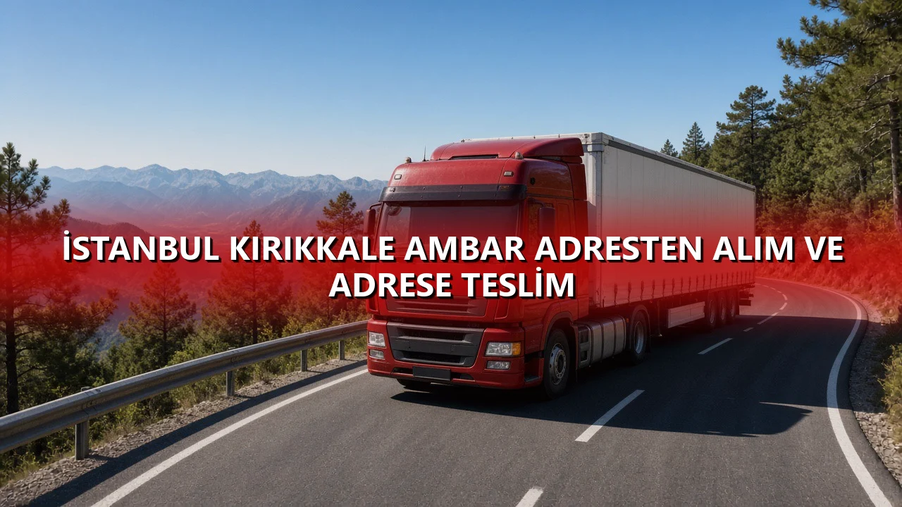 İstanbul Kırıkkale Ambar Adresten Alım ve Adrese Teslim